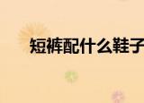 短裤配什么鞋子好看（短裤搭配指南）