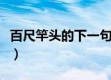 百尺竿头的下一句（百尺竿头的下一句是什么）