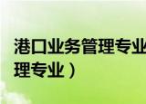 港口业务管理专业属于什么大类（港口业务管理专业）