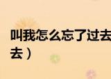 叫我怎么忘了过去六哲唱的（叫我怎么忘了过去）