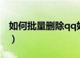 如何批量删除qq好友（怎样批量删除qq好友）