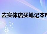 去实体店买笔记本电脑小技巧（电脑小技巧）