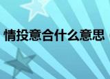 情投意合什么意思（情投意合意思简单介绍）