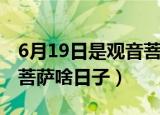 6月19日是观音菩萨什么日（6月19日是观音菩萨啥日子）