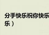 分手快乐祝你快乐是哪首歌（分手快乐祝你快乐）