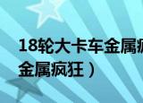 18轮大卡车金属疯狂背景音乐（18轮大卡车金属疯狂）