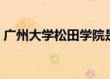 广州大学松田学院是本科吗（广州大学松田）