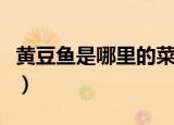 黄豆鱼是哪里的菜（蛋黄鱼片是什么地方的菜）