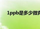 1ppb是多少微克每毫升（微克每毫升）