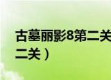 古墓丽影8第二关石像拉不动（古墓丽影8第二关）