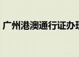 广州港澳通行证办理（港澳通行证办理流程）