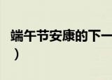 端午节安康的下一句（端午节安康的祝福语句）