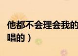 他都不会理会我的感受是什么歌（这首歌是谁唱的）