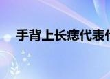 手背上长痣代表什么（手背有痣好不好）