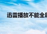 迅雷播放不能全屏（迅雷看看不能全屏）