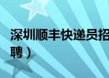 深圳顺丰快递员招聘条件（深圳顺丰快递员招聘）