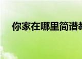 你家在哪里简谱教学（你家在哪里简谱）