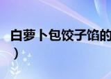 白萝卜包饺子馅的做法（白萝卜馅饺子如何做）
