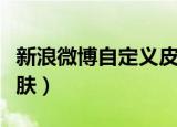 新浪微博自定义皮肤颜色（新浪微博自定义皮肤）