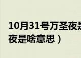 10月31号万圣夜是什么意思（10月31号万圣夜是啥意思）