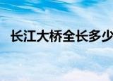 长江大桥全长多少千米（长江大桥有多长）
