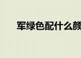 军绿色配什么颜色（军绿色搭配方法）