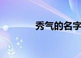 秀气的名字（秀气名字推荐）