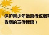 保护青少年远离传统烟草产品的宣传口号（保护青少年远离香烟的宣传标语）