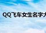 QQ飞车女生名字大全（好听的女生游戏名）