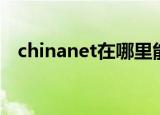 chinanet在哪里能用（chinanet怎么用）