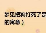 梦见把狗打死了是什么意思（梦见把狗打死了的寓意）
