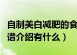 自制美白减肥的食谱介绍（自制美白减肥的食谱介绍有什么）