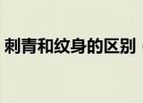 刺青和纹身的区别（刺青和纹身有什么区别）
