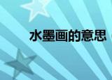 水墨画的意思（水墨画的意思简述）
