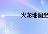 火龙地图坐标（火龙洞坐标）