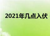 2021年几点入伏（2021年什么时候入伏）