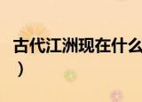 古代江洲现在什么地方（古代江洲现在是哪里）