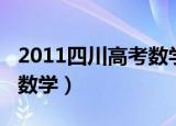2011四川高考数学理科难度（2011四川高考数学）