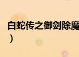 白蛇传之御剑除魔不出怪（白蛇传之御剑除魔）
