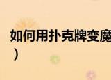 如何用扑克牌变魔术（用扑克牌变魔术的步骤）