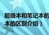 超级本和笔记本的区别是什么（超级本和笔记本的区别介绍）