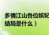 多情江山各位嫔妃结局（多情江山各位嫔妃的结局是什么）