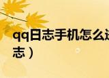 qq日志手机怎么进（如何使用手机查看qq日志）