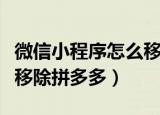 微信小程序怎么移除拼多多（微信小程序如何移除拼多多）