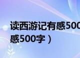 读西游记有感500字左右免费（读 西游记 有感500字）