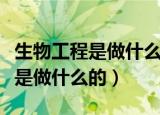 生物工程是做什么的全国跨省异地（生物工程是做什么的）