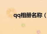 qq相册名称（好听的qq相册名称）