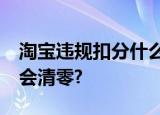 淘宝违规扣分什么时候会清零?什么情况下不会清零?