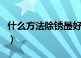 什么方法除锈最好（日常生活中除锈的小技巧）