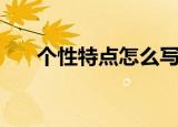 个性特点怎么写（性格特征描写范文）